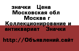 значки › Цена ­ 75 - Московская обл., Москва г. Коллекционирование и антиквариат » Значки   